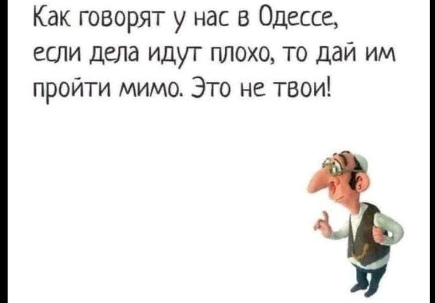 Как говорят у нас 5 Одесса если дела идут плохо то дай им пройти мимо Это не твои