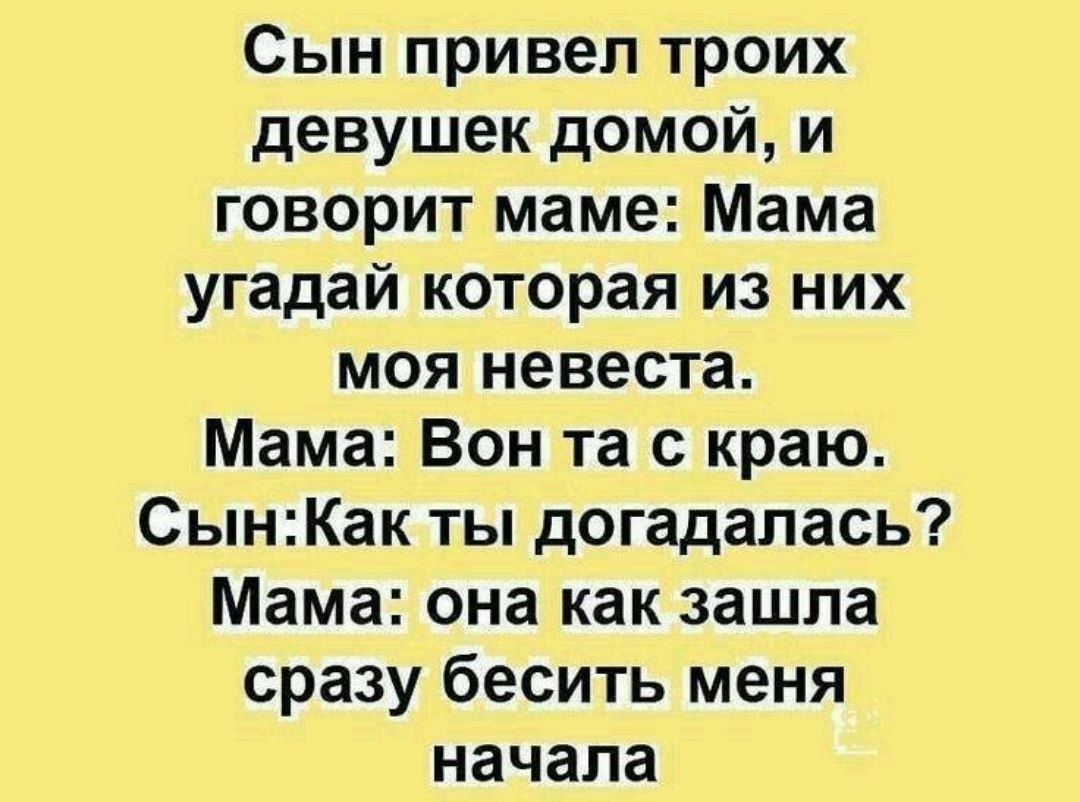 Сын привел троих девушек домой и говорит маме Мама угадай которая из них моя невеста Мама Вон та с краю СынКак ты догадалась Мама она как зашла сразу бесить меня начала