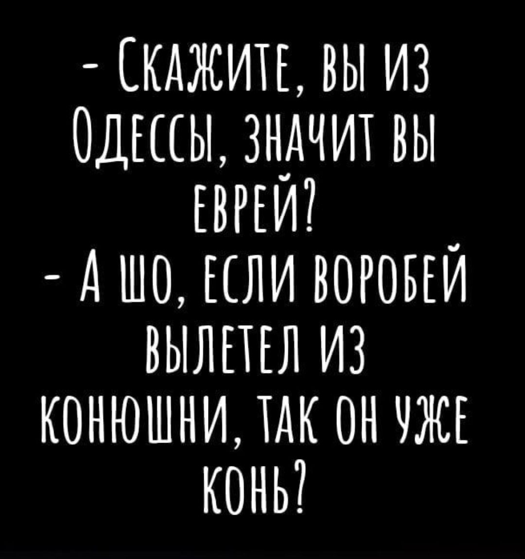 кджить вы из Одшы знАчит вы ЕВРЕИ _ А шо ЕЛИ воговъи вылшл из конюшни тАк он чжг кони