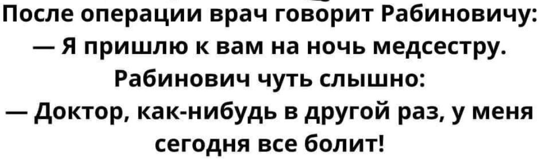 После операции врач говорит Рабиновичу я пришлю к вам на ночь медсестру Рабинович чуть слышно доктор как нибудь в другой раз у меня сегодня все болит