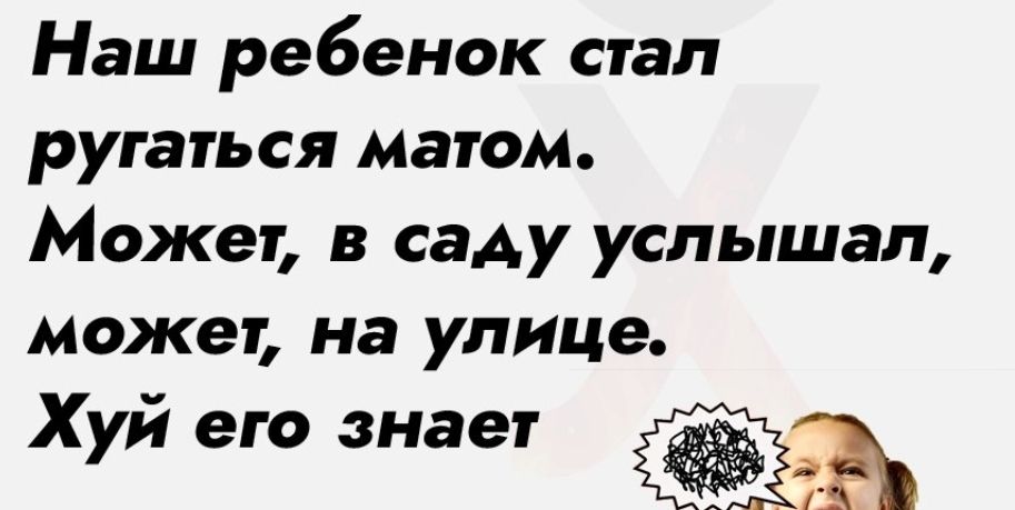 Наш ребенок стал ругаться матом Может в саду услышал может на улице Хуй его знает