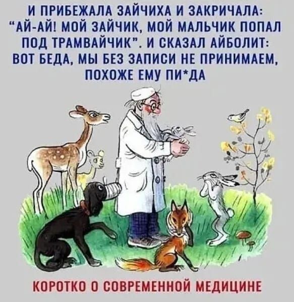 И ПРИБЕЖАПА ЗАЙЧИХА И ЗАКРИЧАЛА АЙ АЙ МОЙ ЗАЙЧИК МОЙ МАЛЬЧИК ПОПАЛ ПОД ТРАМВАЙЧИК И СКАЗАЛ АЙБОЛИТ ВОТ БЕдА МЫ БЕЗ ЗАПИСИ НЕ ПРИНИМАЕМ ПОХОЖЕ ЕМУ ПИдА к КОРОКО О СОВРЕМЕННОЙ МЕДИЦИНЕ