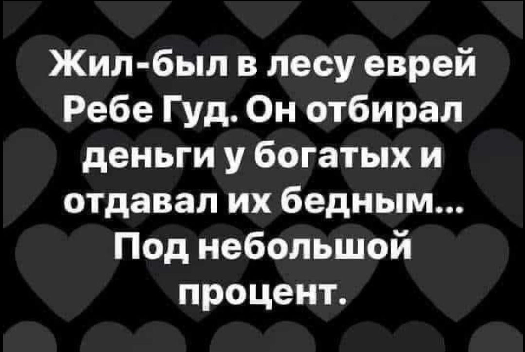 Жил был в лесу еврей Ребе Гуд Он отбирал деньги у богатых и отдавал их бедным Под небольшой процент
