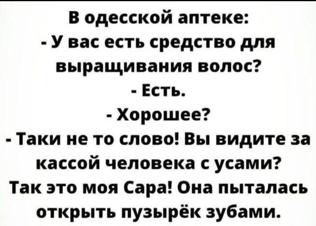 В одесской аптеке У вас есть средство для выращивания волос Есть Хорошее Таки не то слово Вы видите за кассой человека с усами Так это моя Сара Она пыталась открыть пузырёк зубами