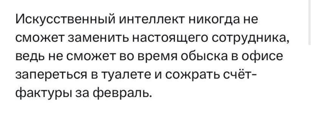 Искусственный интеллект никогда не сможет заменить настоящего сотрУдника ведь не СМОЖЕТ Во время обыска В офисе запереться в туалете и сожрать счёт фактуры за февраль