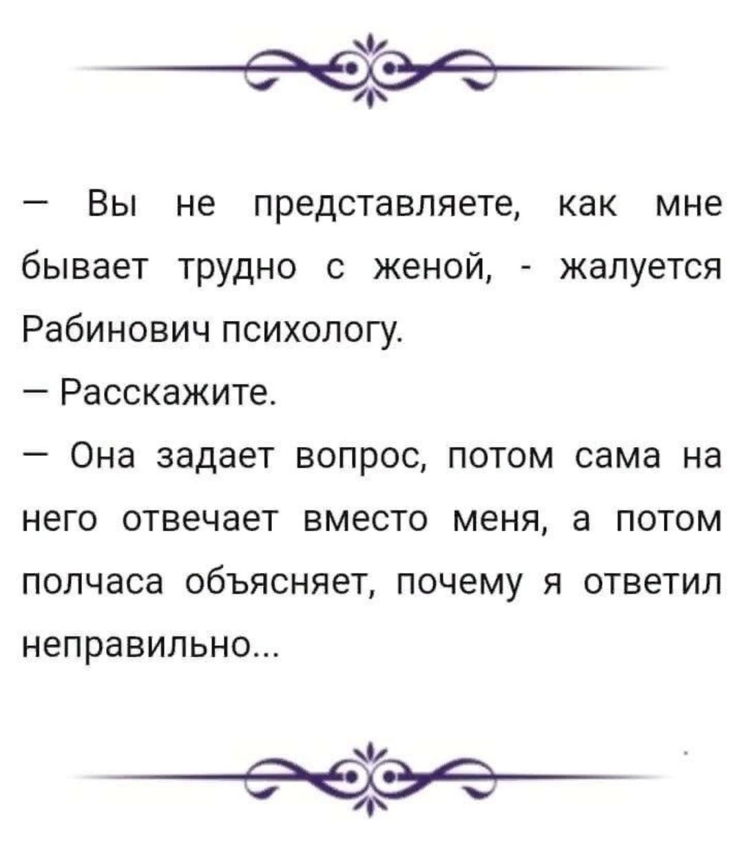 Ф Вы не представляете как мне бывает трудно с женой жалуется Рабинович психологу Расскажите _ Она задает ВОПРОС ПОТОМ сама на него ОТБЭЧЗЕТ ВМЕСТО меня а ПОТОМ полчаса объясняет почему я ответил неправильно Ф у