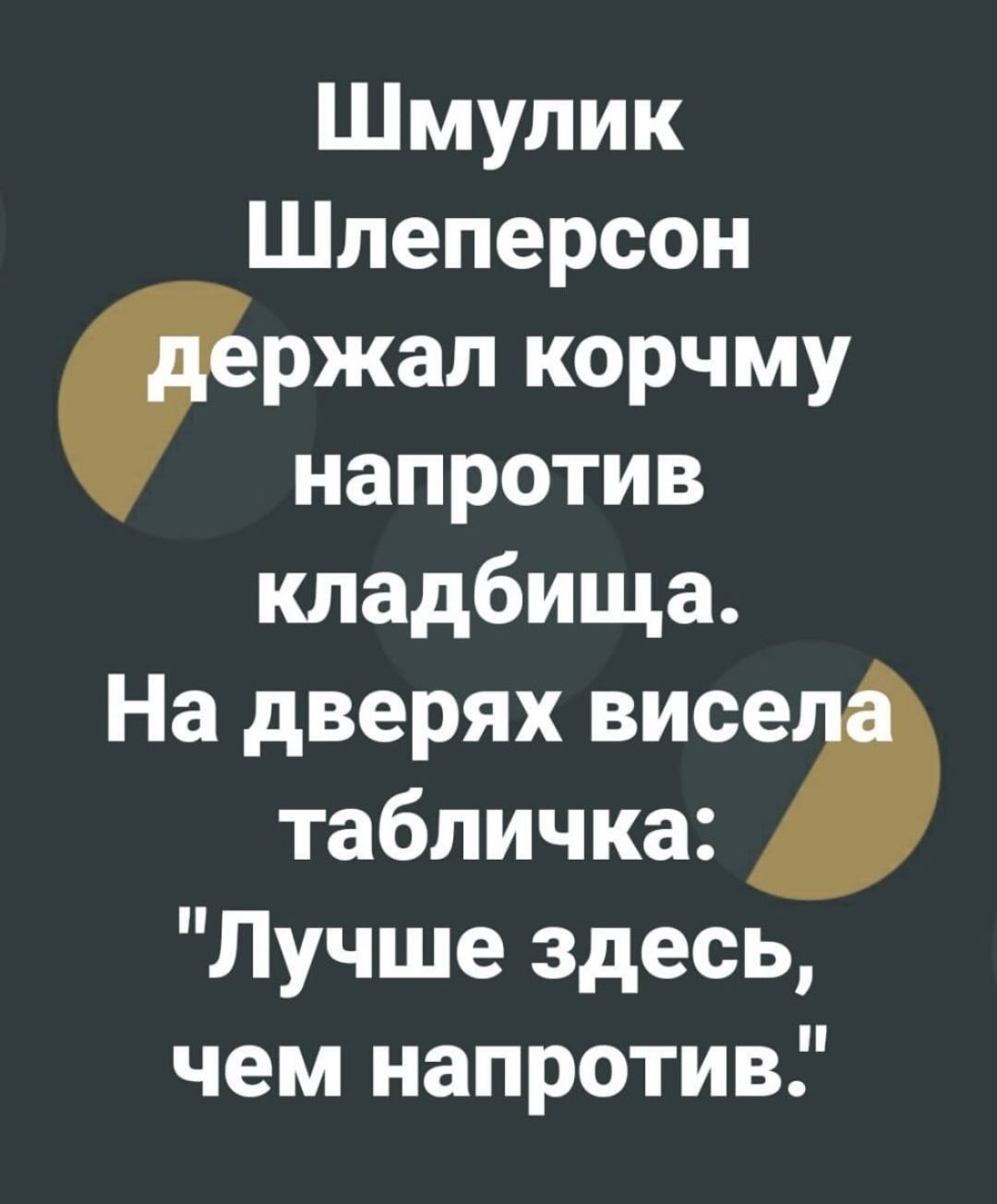 Шмупик Шлеперсон ржал корчму напротив кладбища На дверях висе табличка Лучше здесь чем напротив