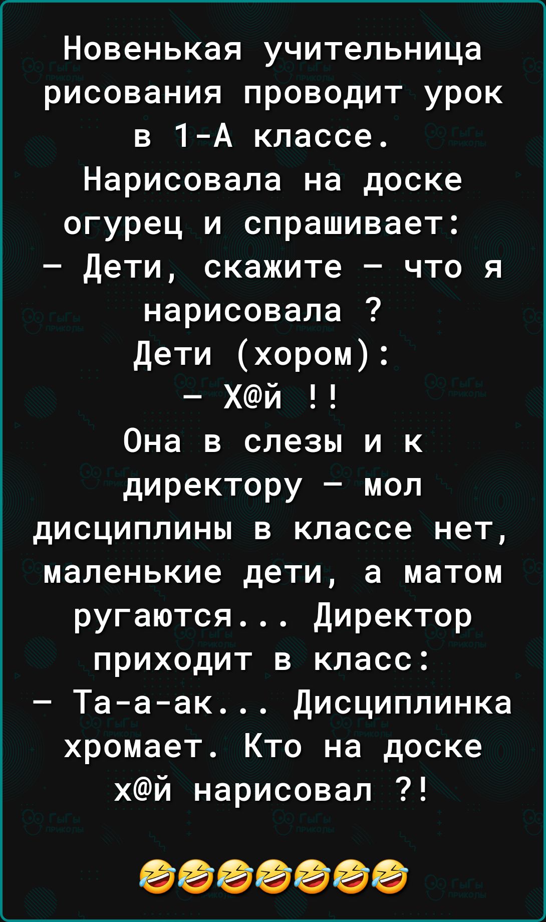 Новенькая учительница рисования проводит урок в 1А классе Нарисовала на доске огурец и спрашивает Дети скажите что я нарисовала Дети хором Хй Она в слезы и к директору мол дисциплины в классе нет маленькие дети а матом ругаются Директор приходит в класс Та а ак дисциплинка хромает Кто на доске ХЙ нарисовал 0000000