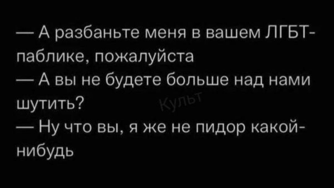 А разбаньте меня в вашем ЛГБТ пабпике пожалуйста А вы не будете больше над нами шутить Ну что вы я же не пидор какой нибудь