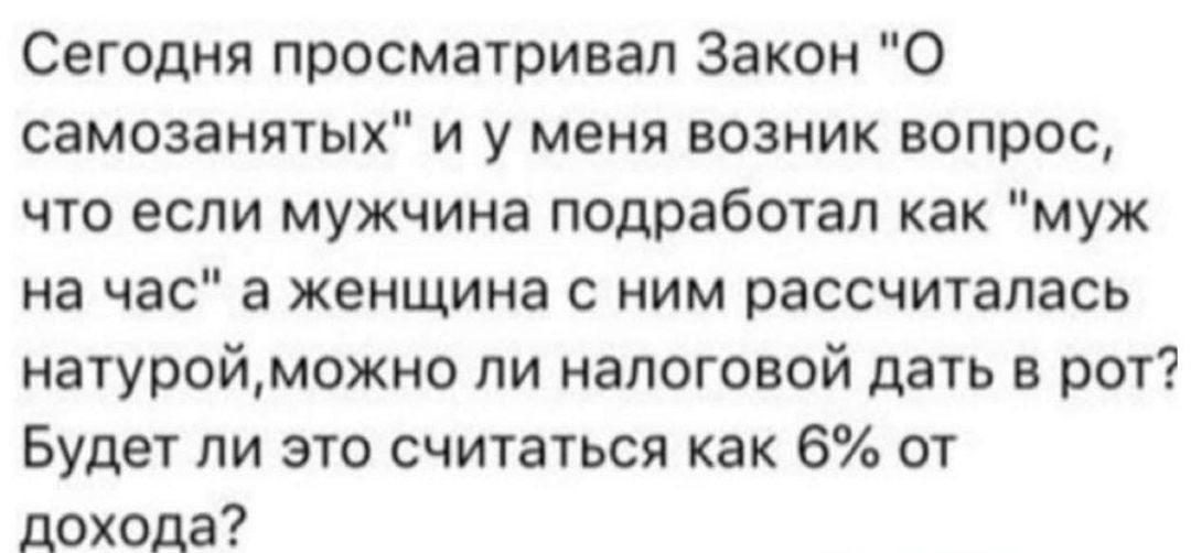Сегодня просматривал Закон о самозанятых и у меня возник вопрос что если мужчина подработап как муж на час а женщина с ним рассчиталась натуройможно пи налоговой дать в рот Будет ли это считаться как 6 от дохода