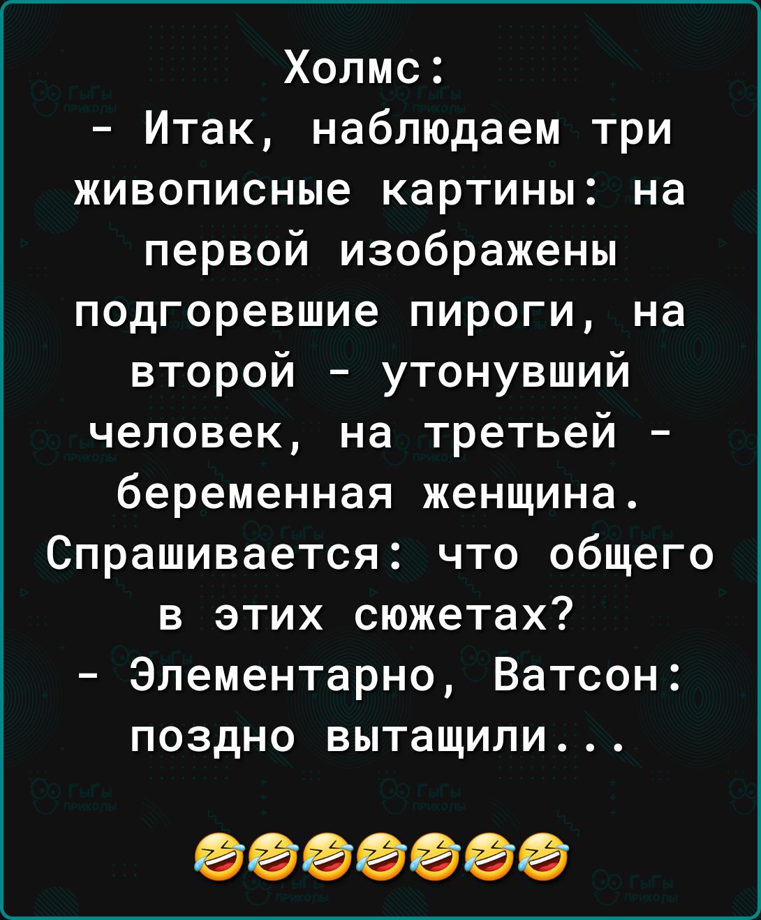 Холмс Итак наблюдаем три живописные картины на первой изображены подгоревшие пироги на второй утонувший человек на третьей беременная женщина Спрашивается что общего в этих сюжетах Элементарно Ватсон поздно вытащили 0000000