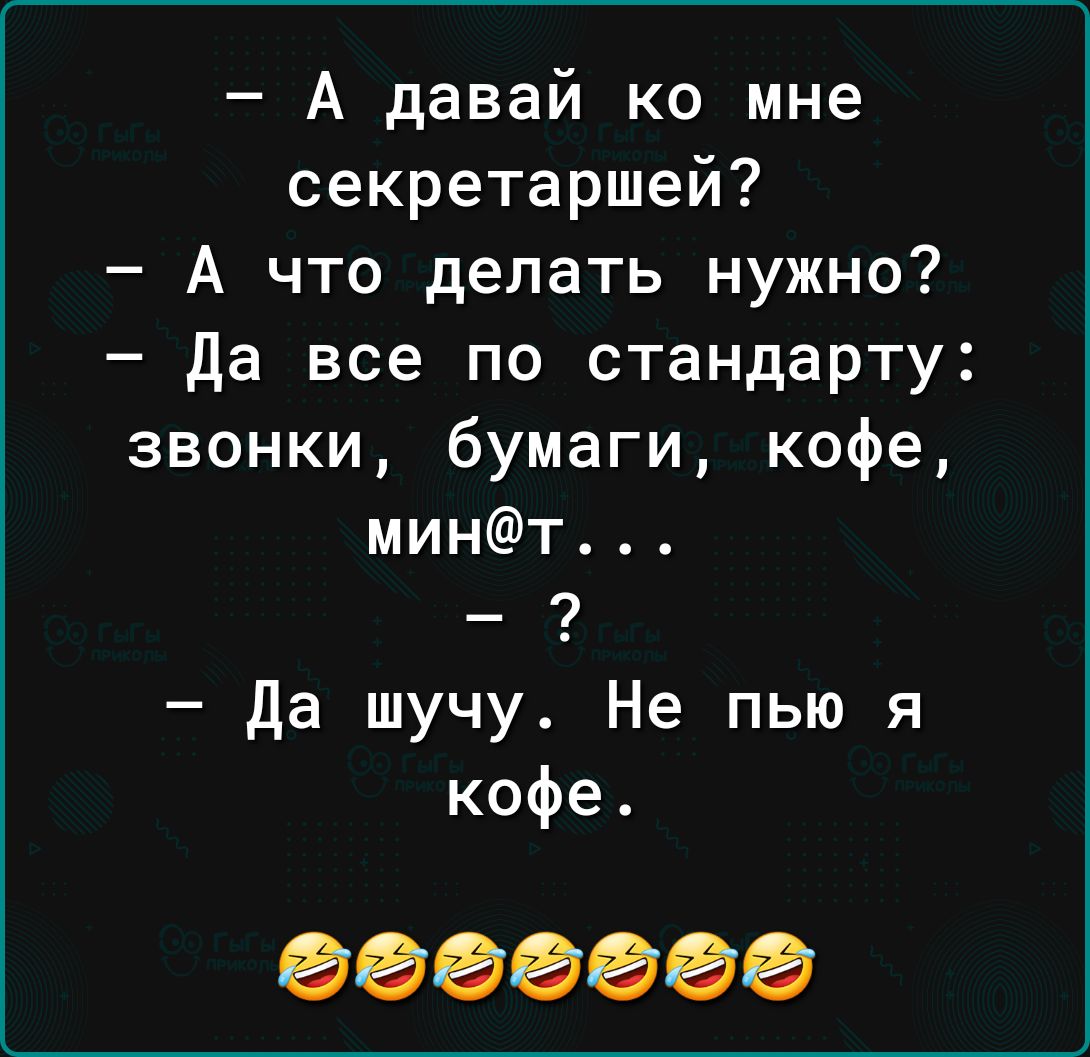 А давай ко мне секретаршей А что делать нужно да все по стандарту звонки бумаги кофе минт Да шучу Не пью я кофе 0000000