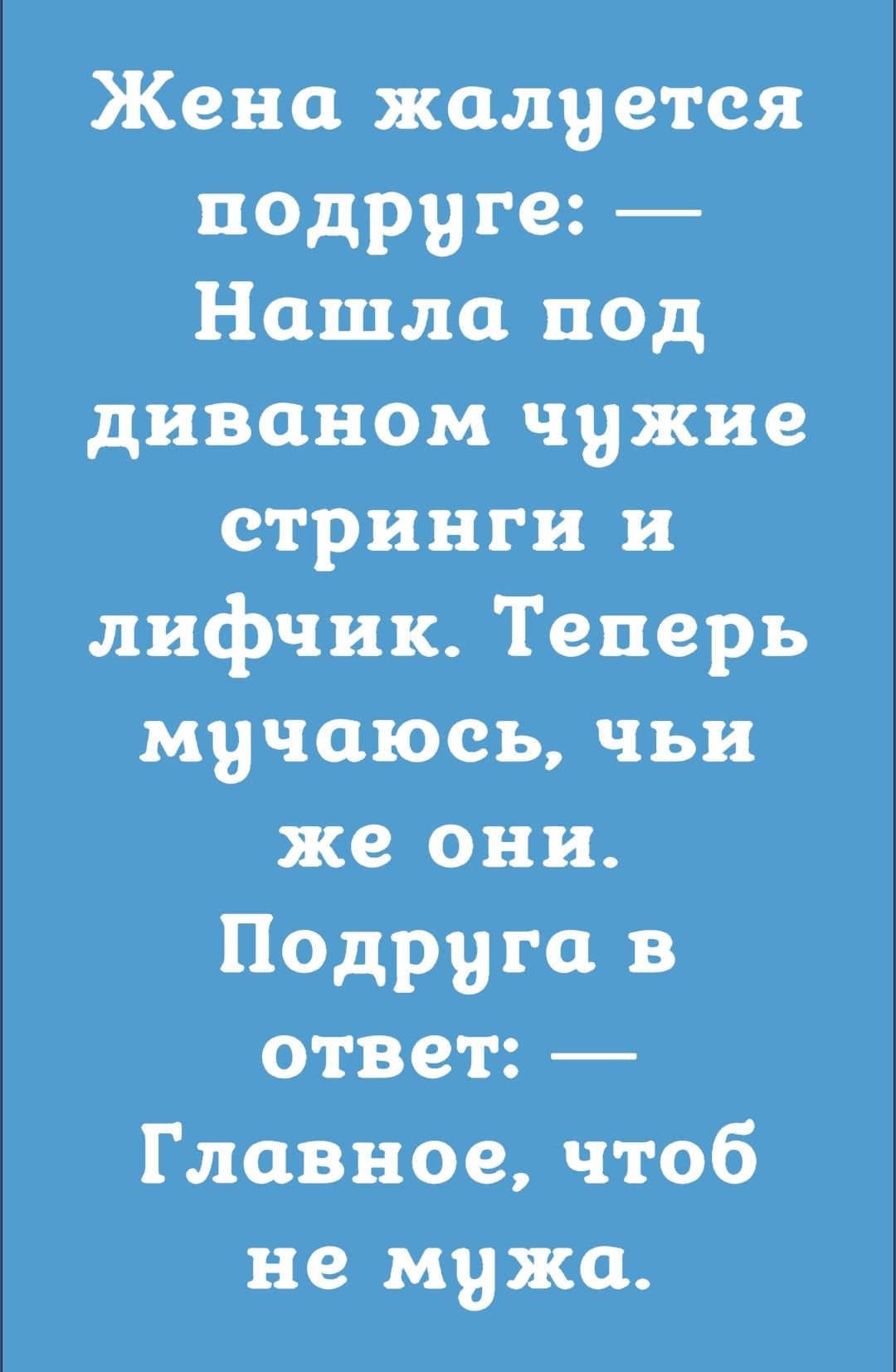 Жена жалуется подруге Нашла под диваном чужие стринги и лифчик Теперь мучаюсь чьи же они Подруга в ответ Главное чтоб не мужа