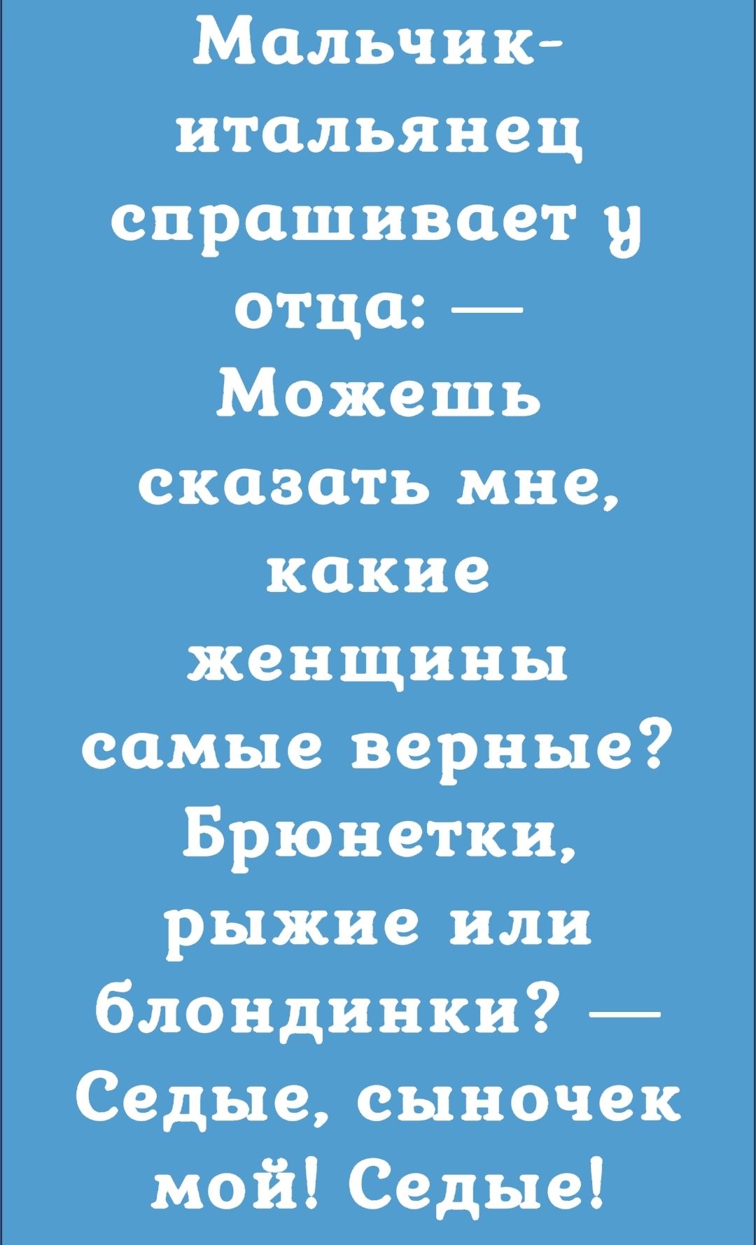 Мальчик итальянец спрашивает у отца Можешь сказать мне какие женщины самые верные Брюнетки рыжие или блондинки Седые сыночек мой Седые