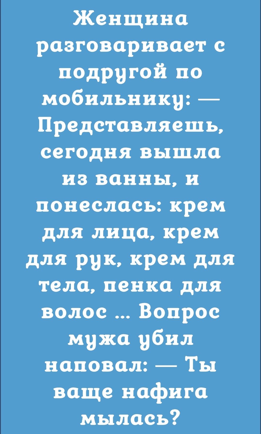 Женщина разговаривает с подругой по мобильнику Представляешь сегодня вышла из ванны и понеслась крем для лица крем для рук крем для тела пенка для волос Вопрос мужа убил наповал Ты ваще нафига мылась