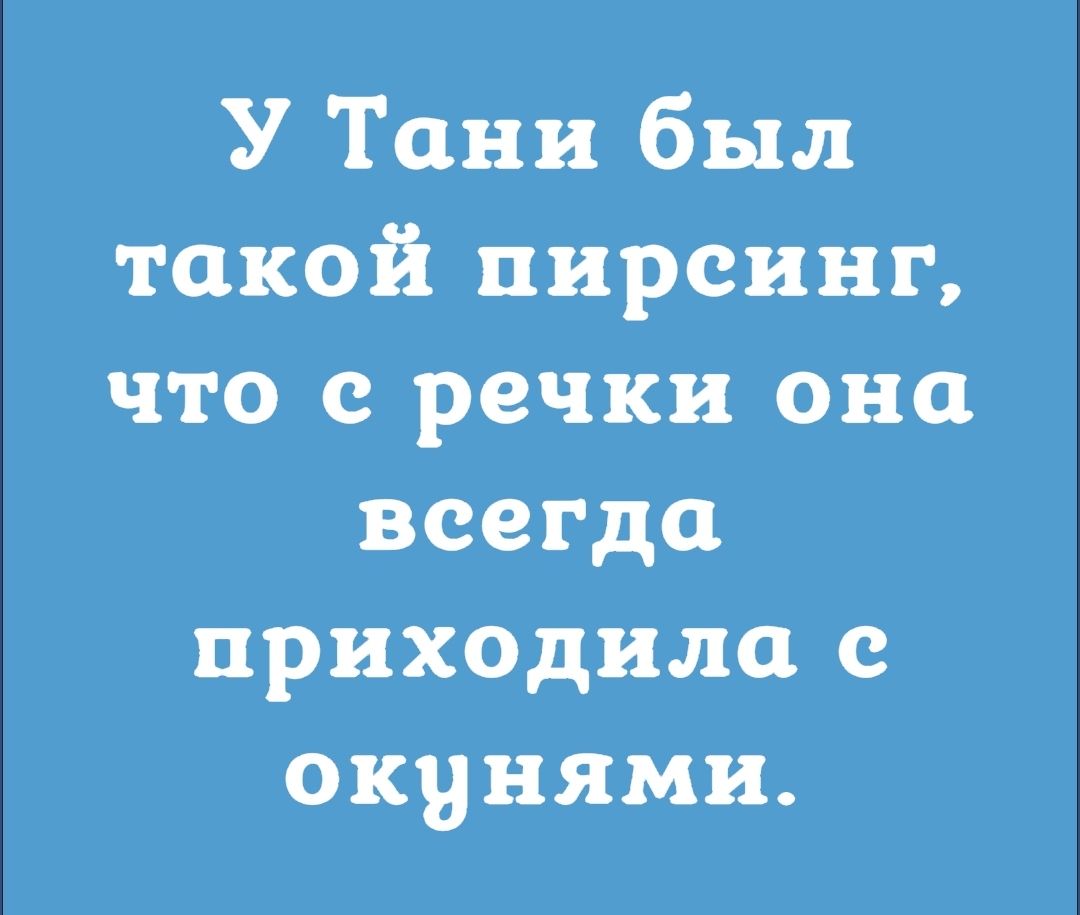 У Тани был такой пирсинг что речки она всегда приходила окунями