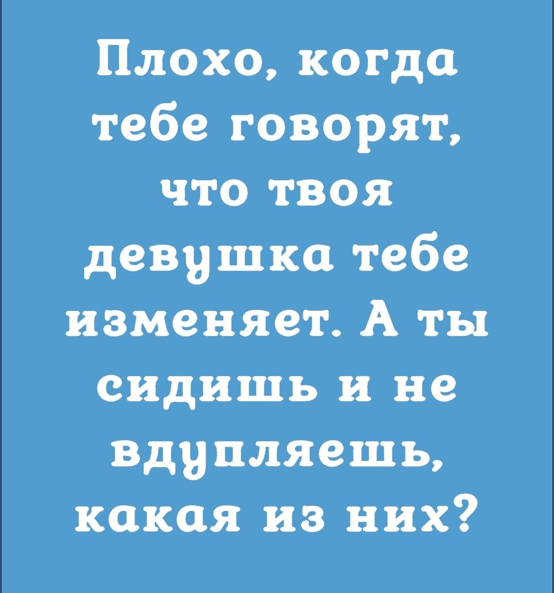 Плохо когда тебе говорят что твоя девушка тебе изменяет А ты сидишь и не вдупляешь какая из них