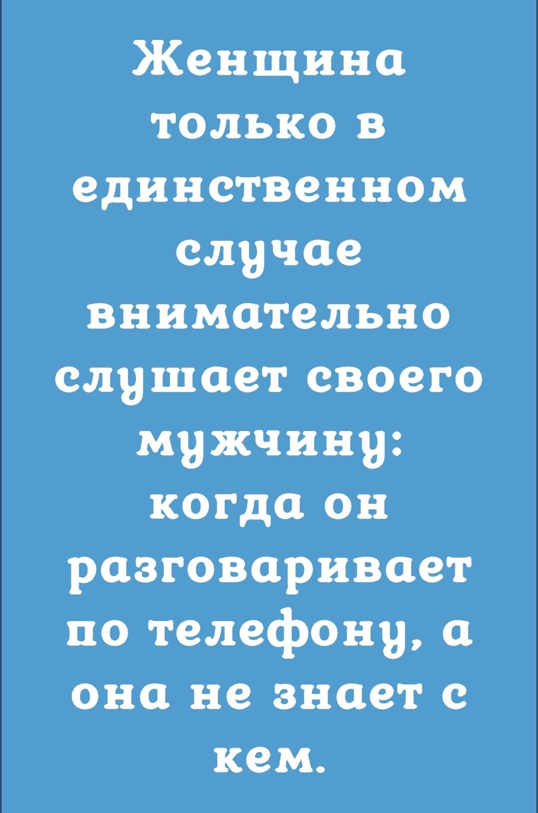 Женщина только в единственном случае внимательно слушает своего мужчину когда он разговаривает по телефону а она не знает с кем