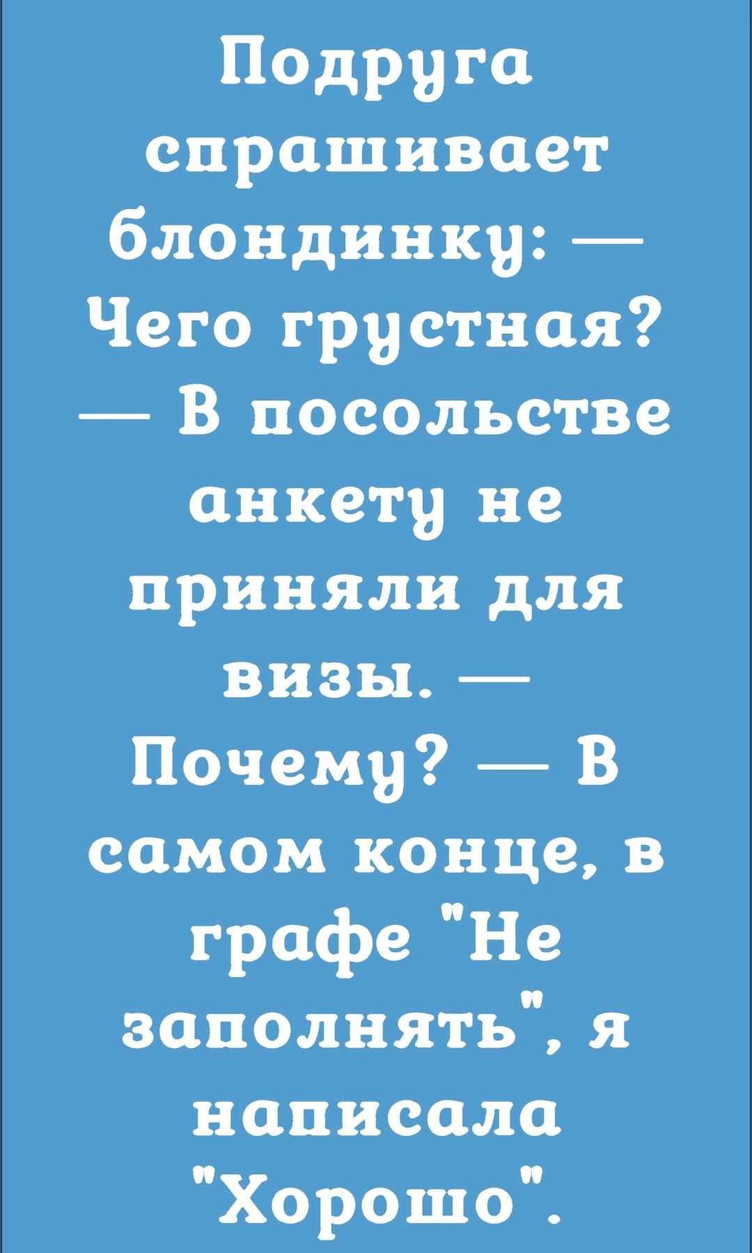 Подруга спрашивает блондинку Чего грустная В посольстве анкету не приняли для визы Почему В самом конце в графе Не заполнять я написала Хорошо