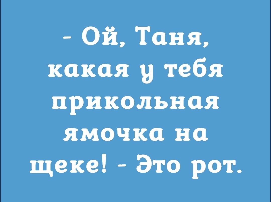 Ой Таня какая у тебя прикольная ямочка на щеке Это рот