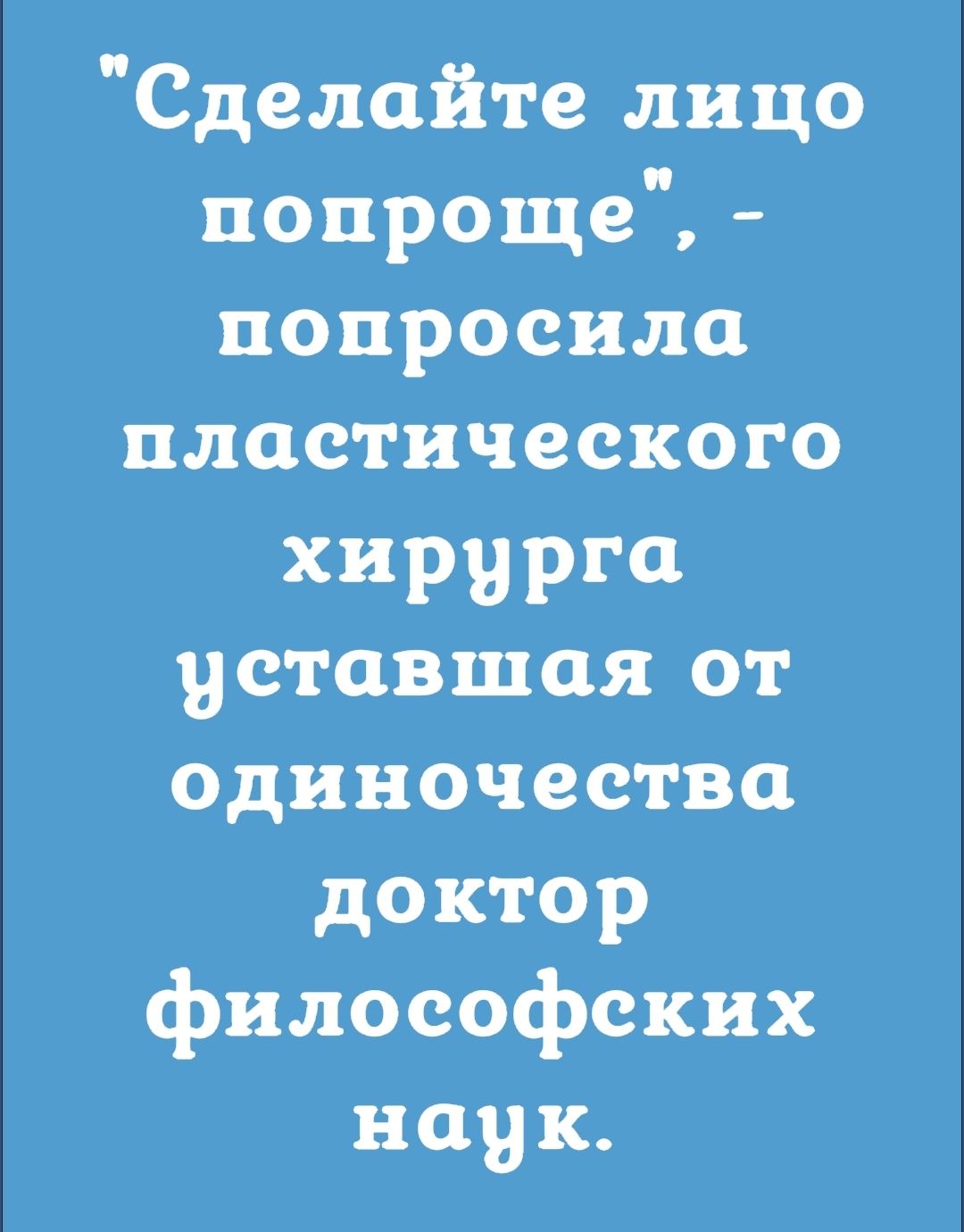 Сделайте лицо попроще попросила пластического хирурга уставшая от одиночества доктор философских Вк