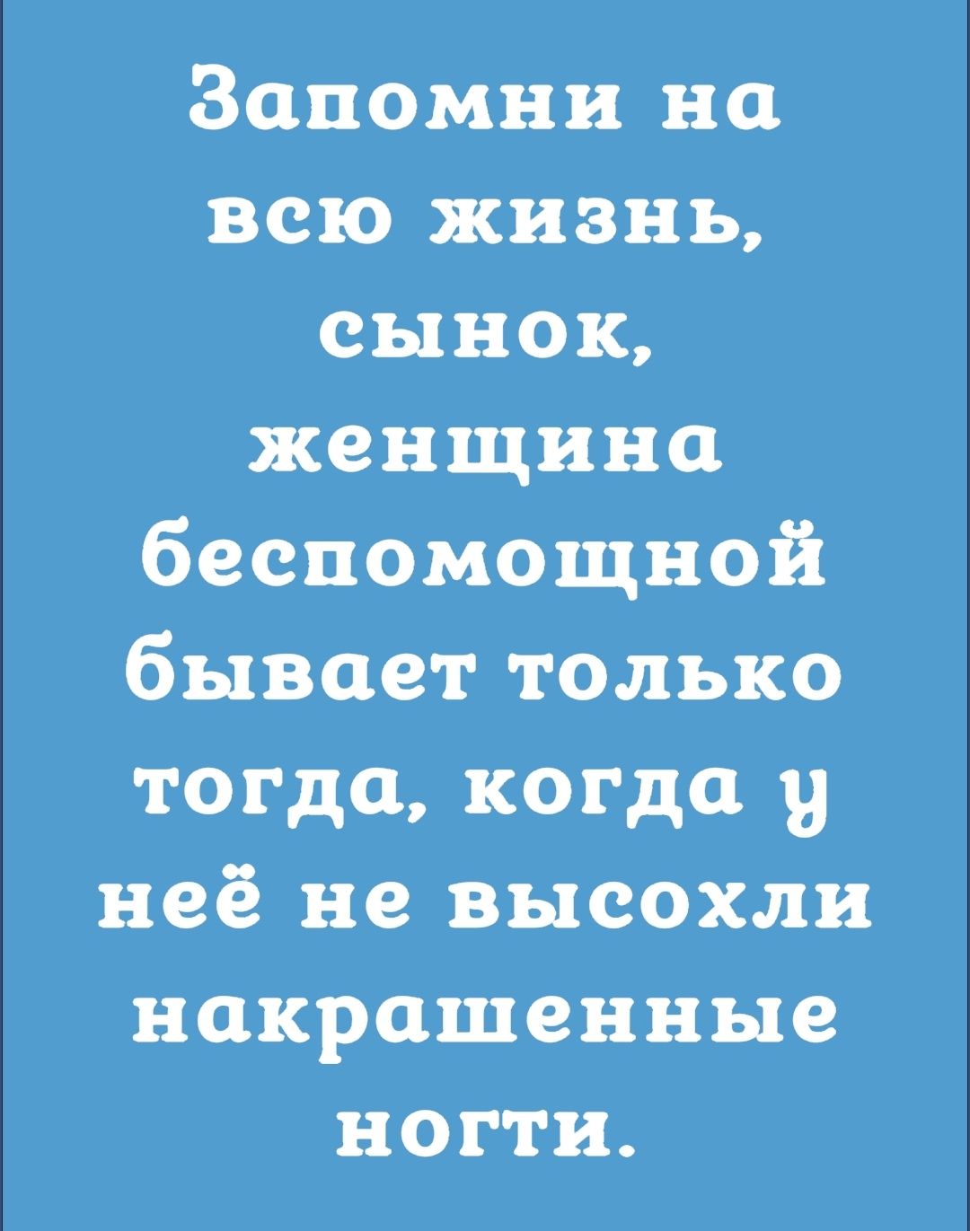 Запомни на всю жизнь сынок женщина беспомощной бывает только тогда Когда у неё не высохли накрашенные ногти