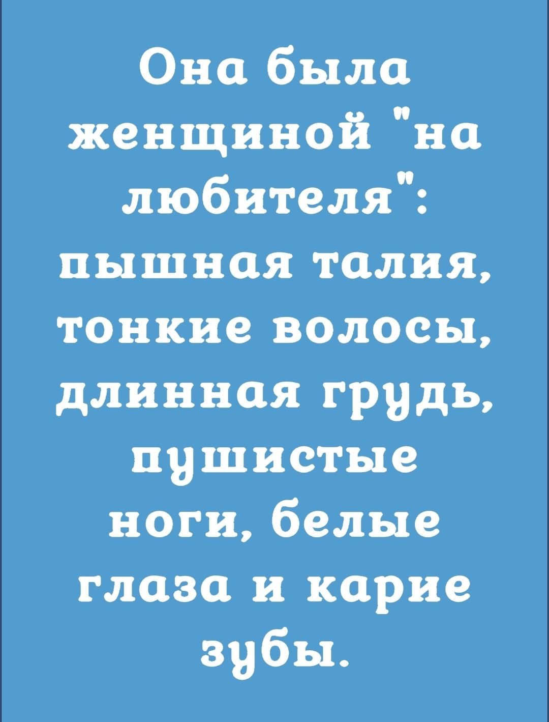 Она была женщиной на любителя пышная талия тонкие волосы длинная грудь пушистые ноги белые глаза и карие зубы