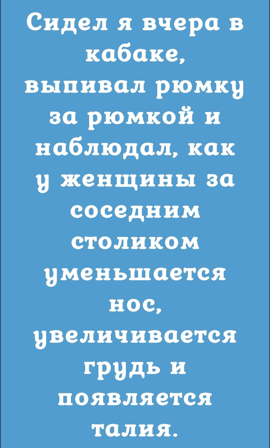 Сидел я вчера в кабаке выпнвщл рюмку за рюмкой и наблюдал как 9 женщины во соседним столиком уменьшается нос увеличивается грудь и появляется талия