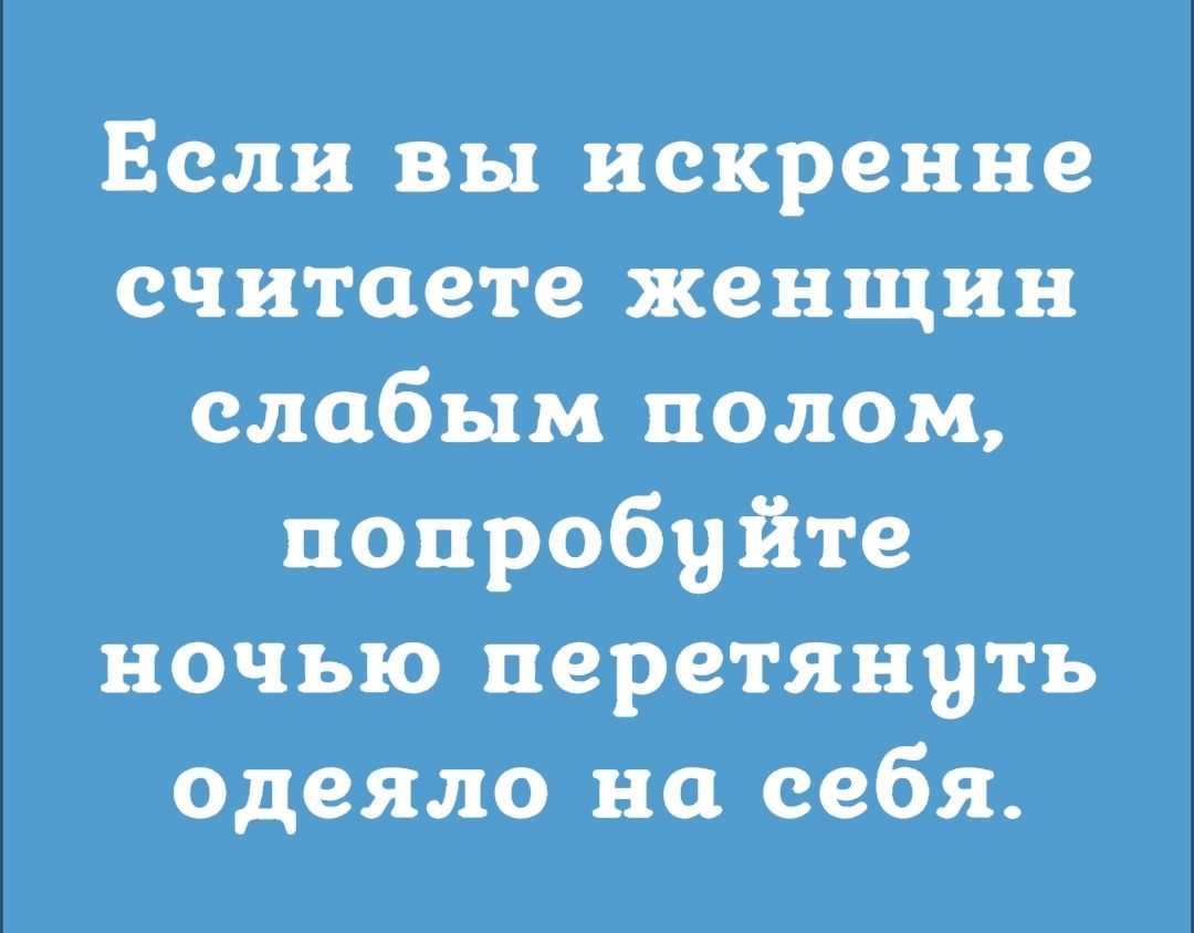 Если вы искренне считаете женщин слабым полом попробуйте ночью перетянуть одеяло на себя