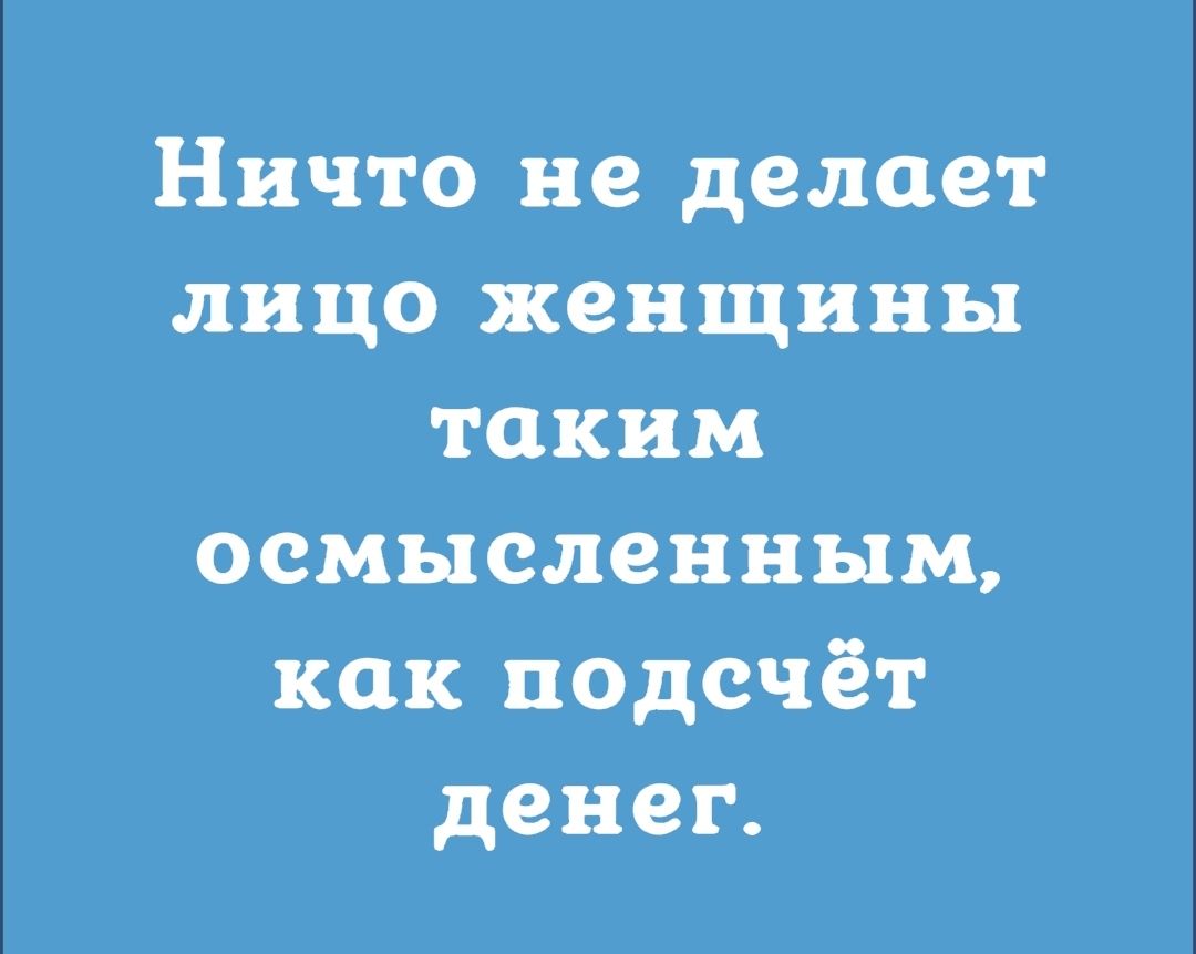 Ничто не делает лицо женщины таким осмысленным как подсчёт денег