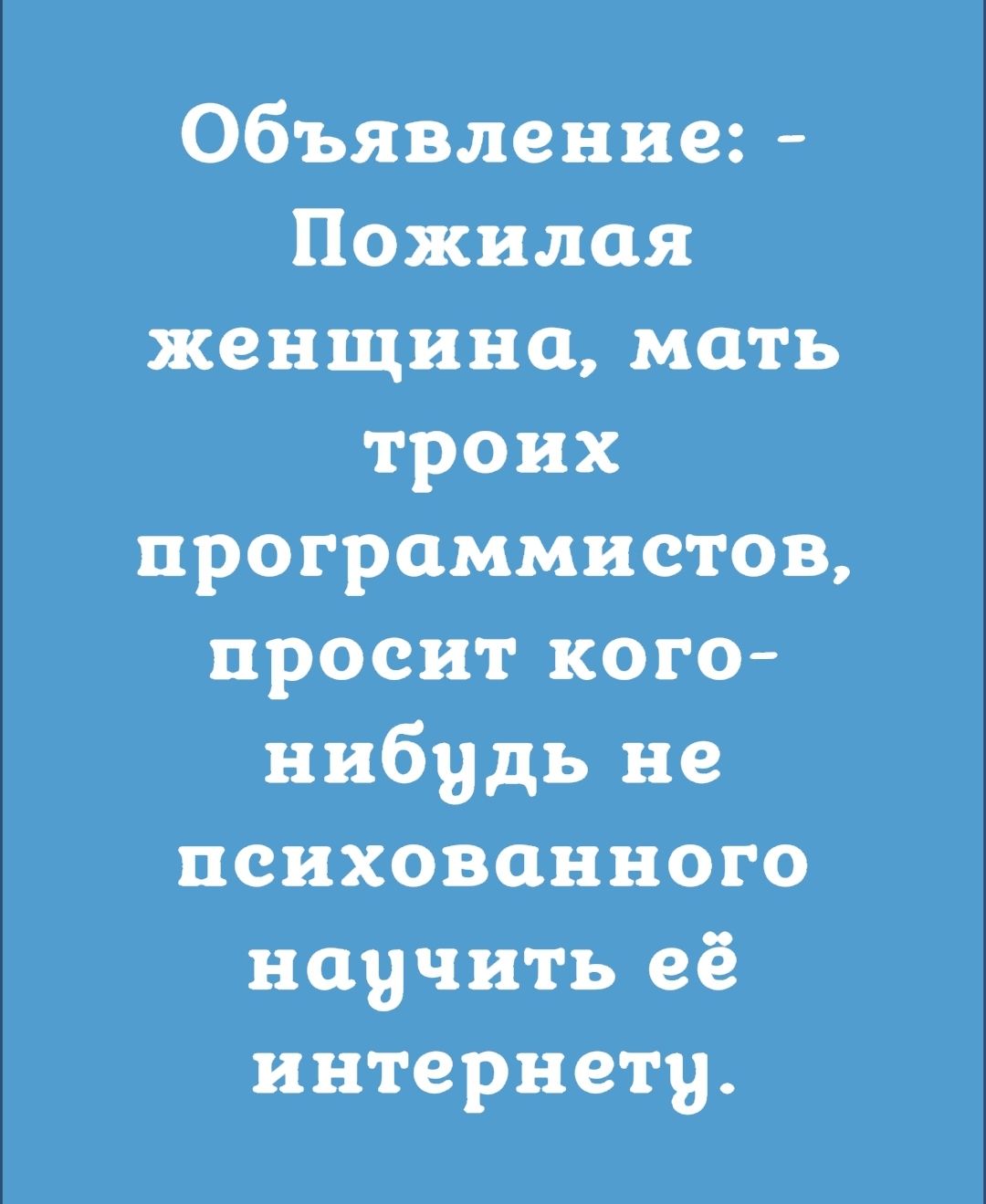 Объявление Пожилая женщина мать троих программистов просит кого нибудь не психованного научить её интернету