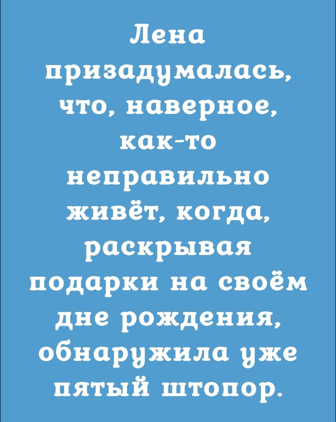 Лена при задумалась что наверное както неправильно живёт когда раскрывая подарки на своём дне рождения обнаружила уже пятый штопор