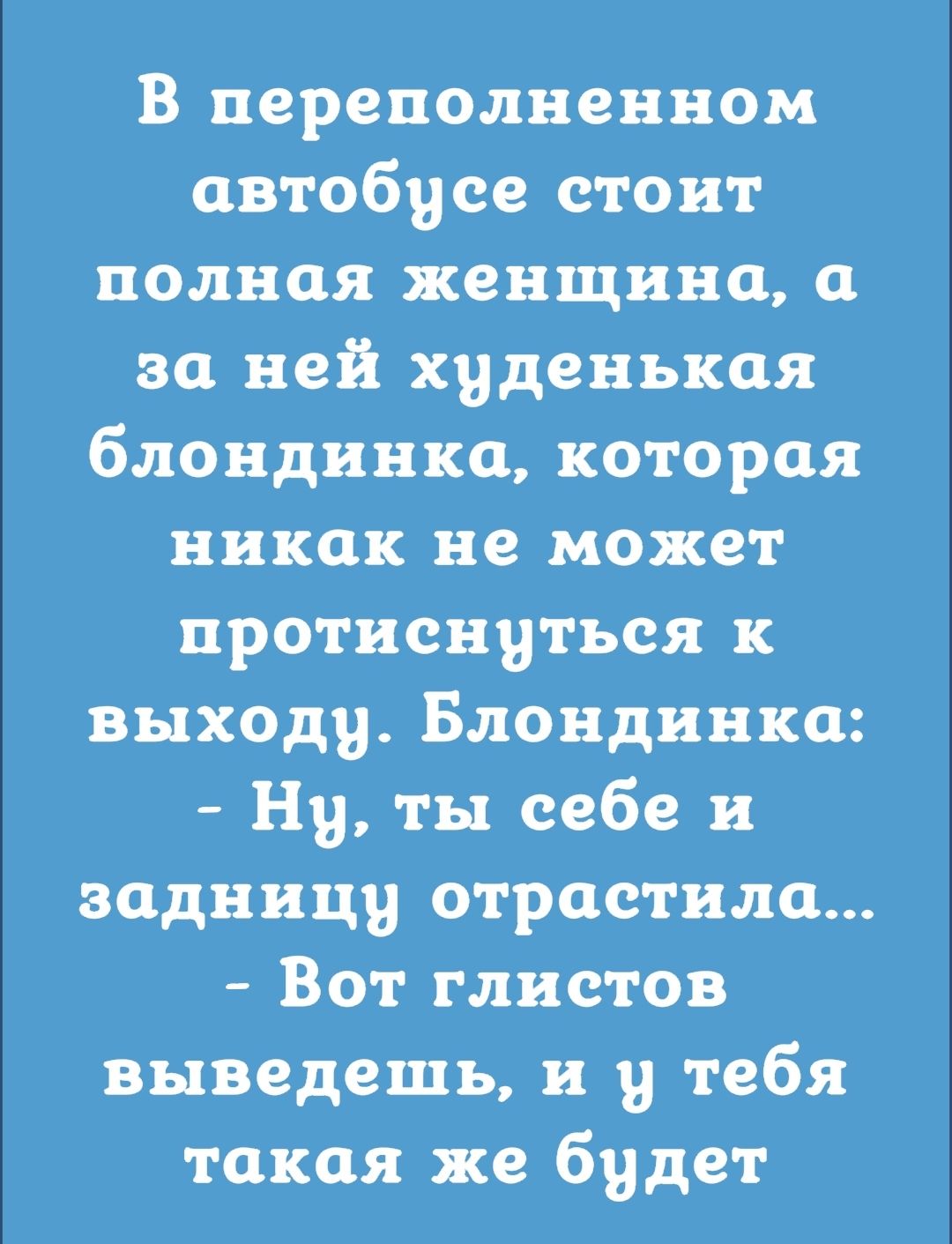 В переполненном автобусе стоит полная женщина а за ней худенькая блондинка которая никак не может протиснуться к выходу Блондинка Ну ты себе и задницу отрастила Ват глистов выведешь и у тебя такая же будет