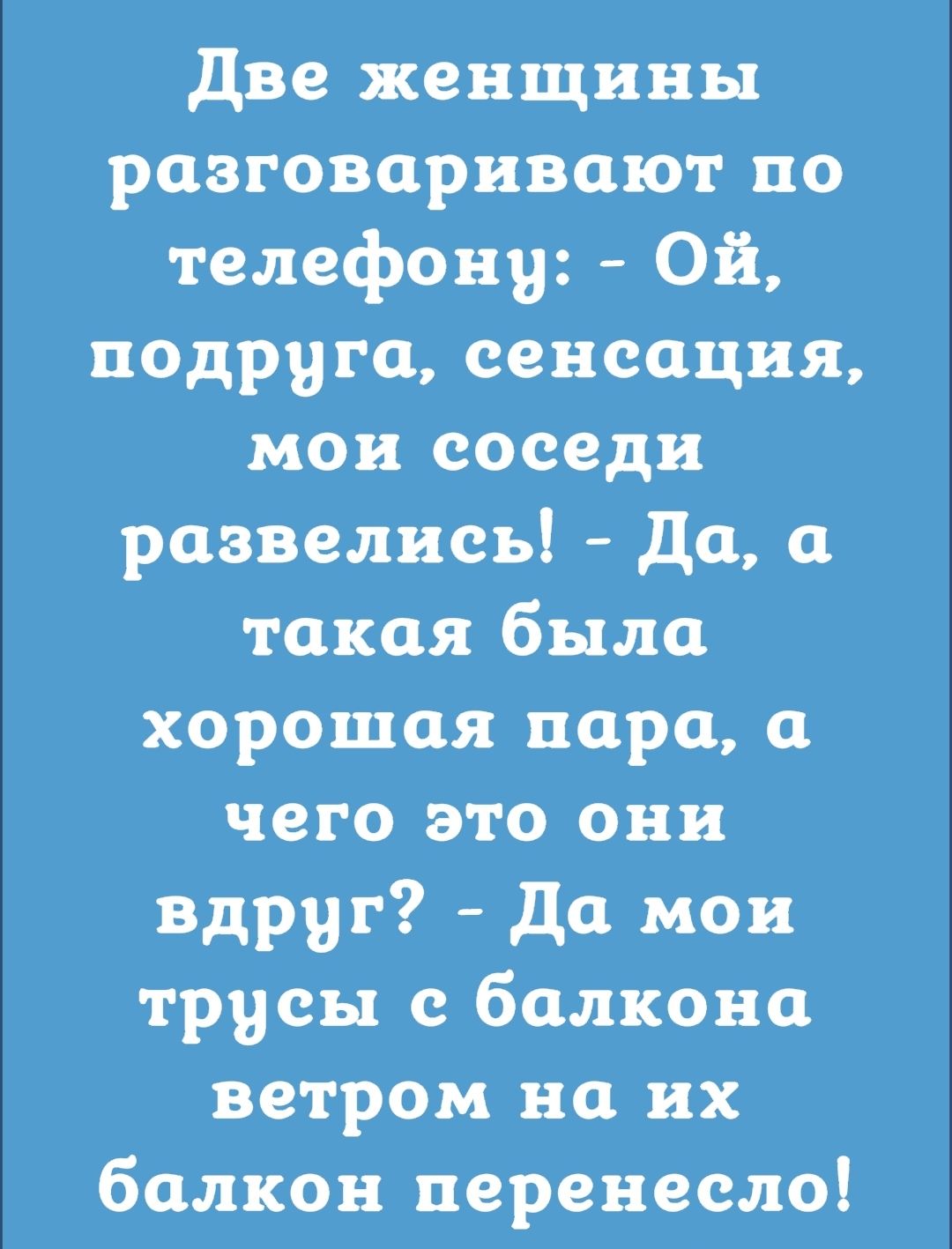 две женщины разговаривают по тслефону Ой подруга сенсация мои соседи развелись да а Такая была хорошая пара чего это она вдруг да мои трусы с балкона ветром на их балкон перенесло