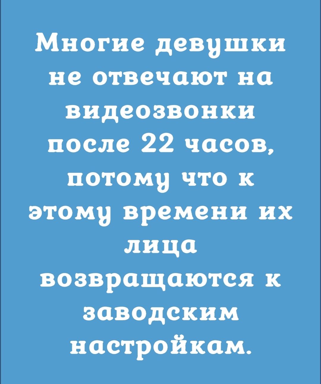 Многие девушки не отвечают на видеозвонки после 22 часов потому что к этому времени их лица возвращаются к заводским настройкам