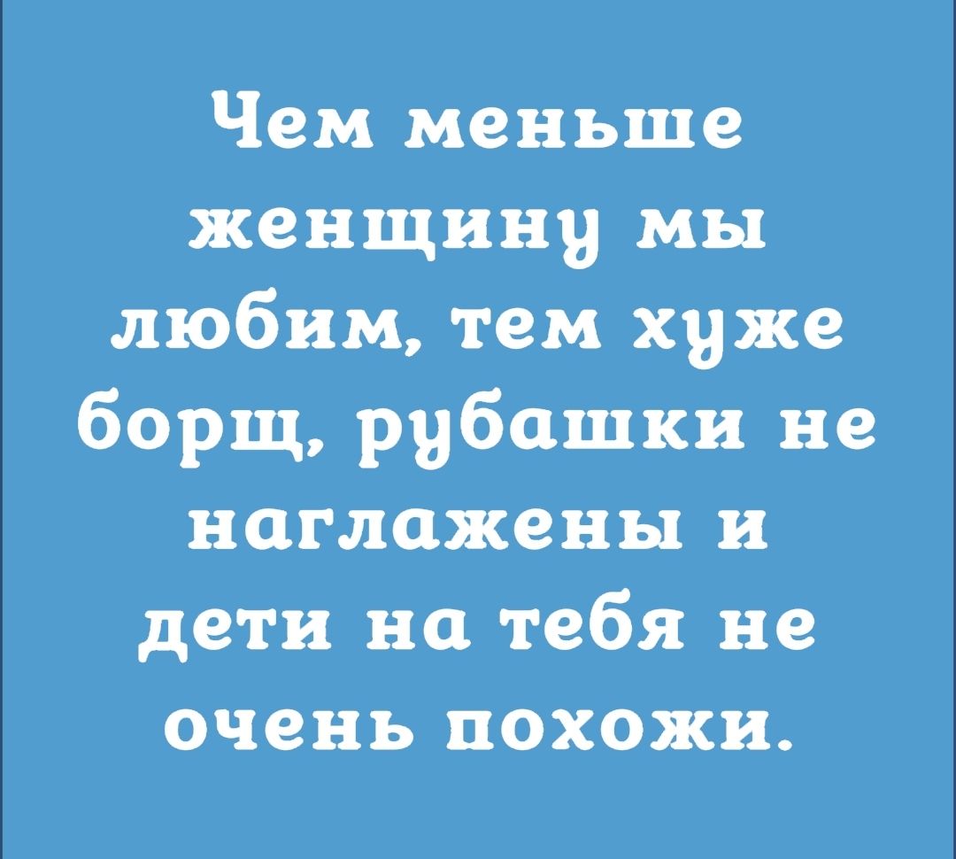 Чем меньше женщину мы любим тем хуже борщ рубашки не наглажены и дети на тебя не очень похожи