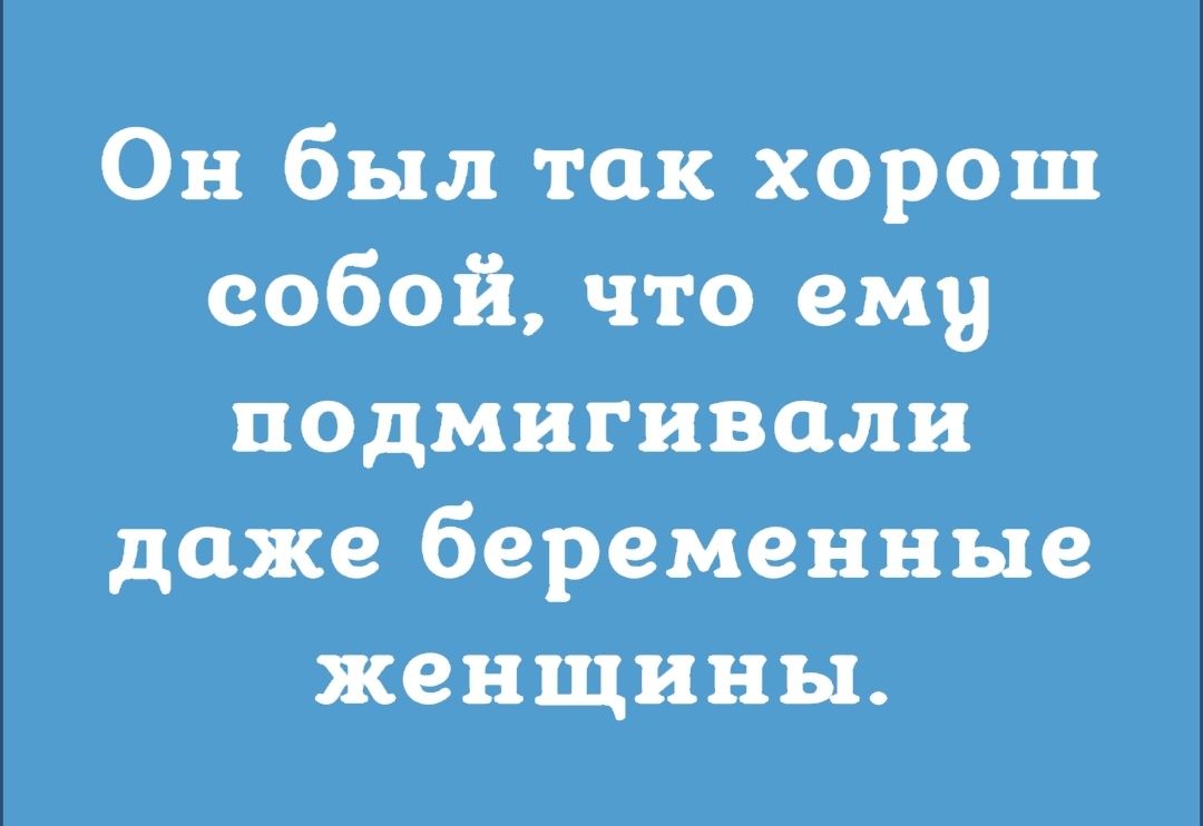 Он был так хорош собой что ему подмигивали даже беременные женщины