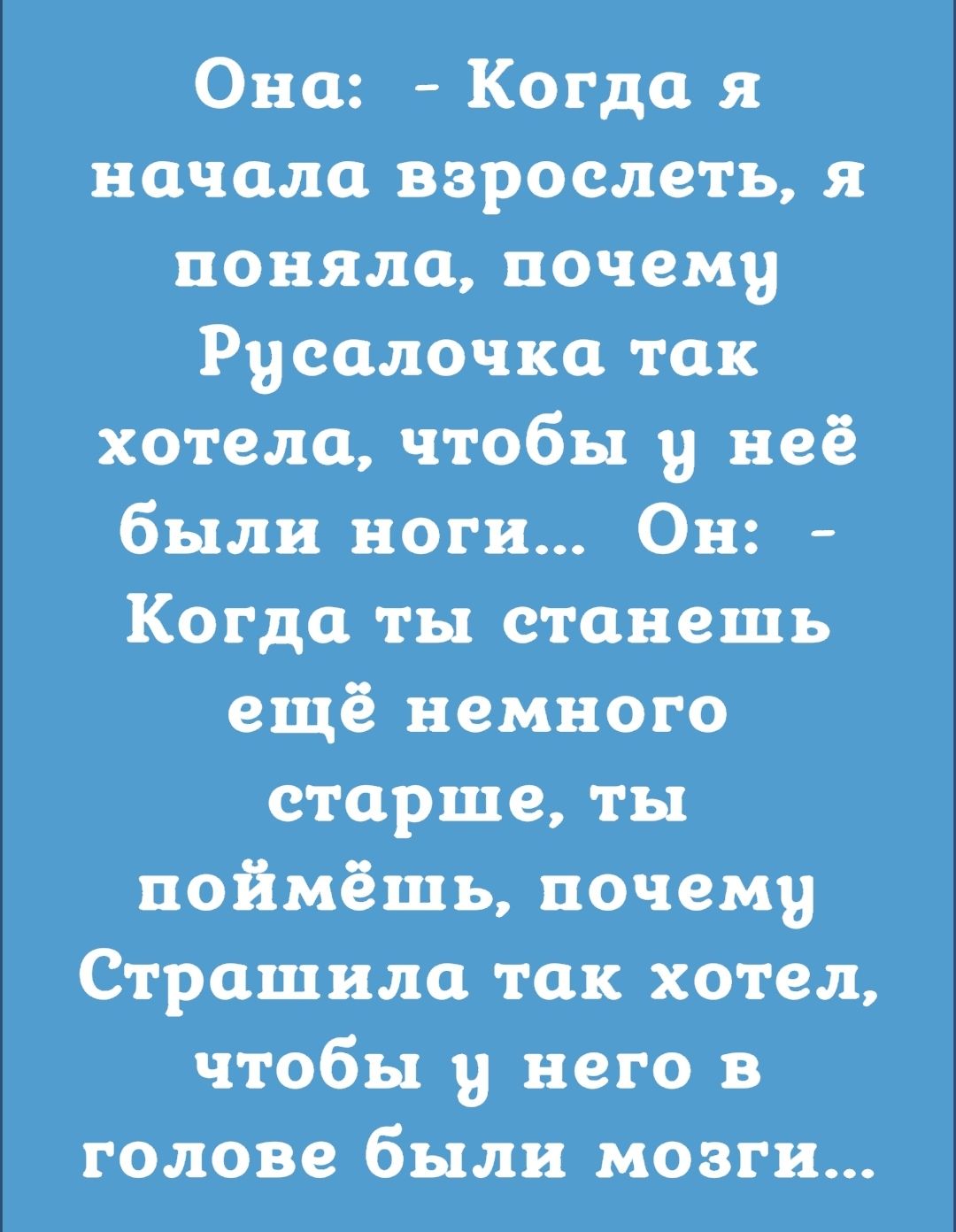 Она Когда я начала взрослеть я поняла почему Русалочка так хотела чтобы у неё были ноги Он Когда ты станешь ещё немного старше ты поймёшь почему Строшило так хотел чтобы В него в голове были мозги