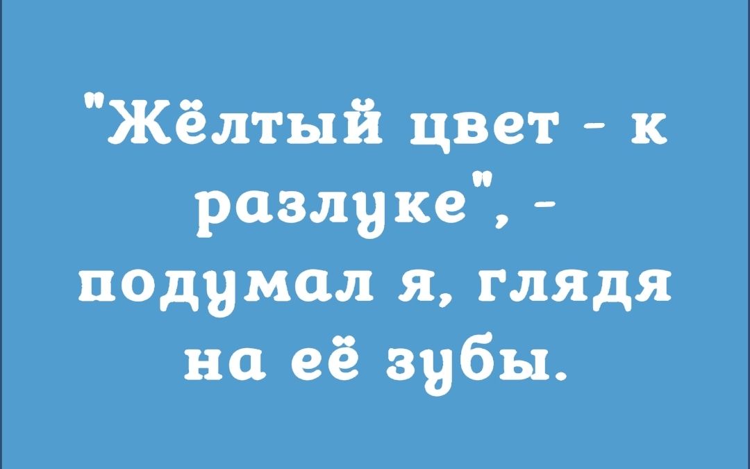 Жёлтый цвет к разлуке подумал я глядя на её зубы