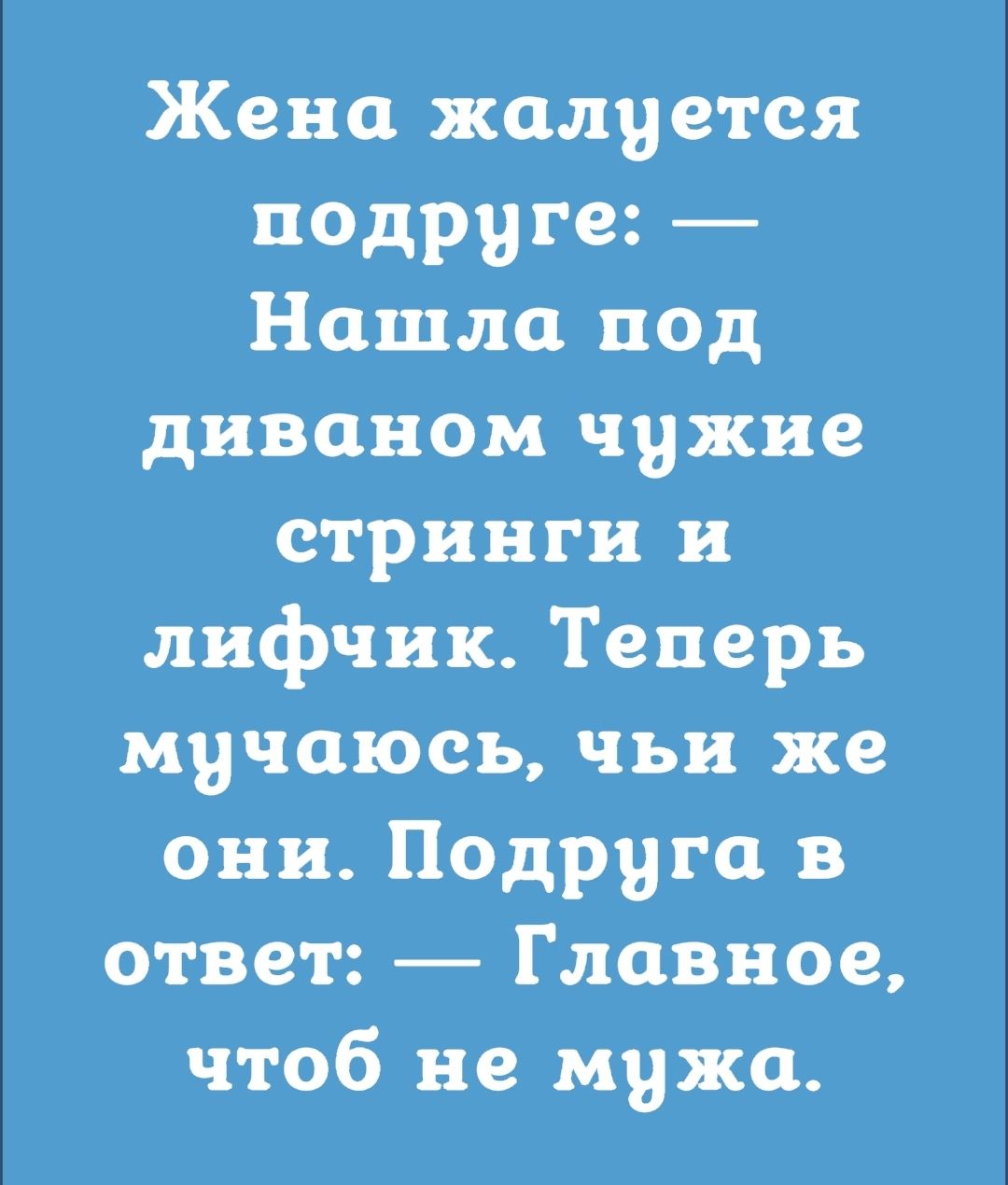 Жена жалуется подруге Нашла под диваном чужие стринги и лифчик Теперь мучаюсь чьи же они Подруги в ответ Главное чтоб не мужа