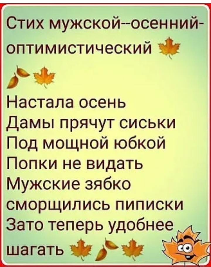 Стих мужской осенний оптимистический Настала осень Дамы прячут сиськи Под мощной юбкой Попки не видать Мужские зябко сморщились пиписки Зато теперь удобнее г 11 шагать д И