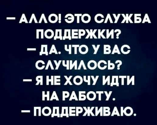 АААО ЭТО ОАУЖБА ПОДДЕРЖКИ _ дА ЧТО У ВАС ОАУЧИАООЬ Я НЕ ХОЧУ ИдТИ НА РАБОТУ ПОДДЕРЖИВАЮ