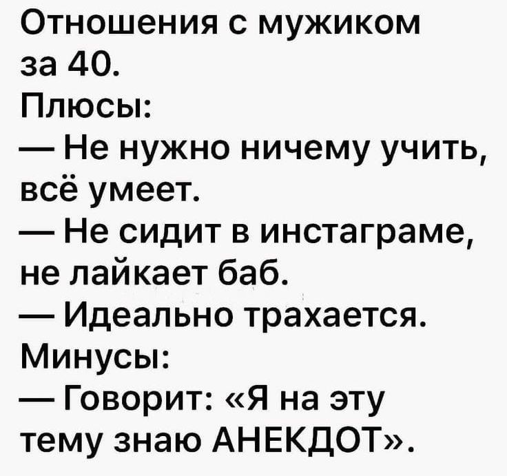 Отношения с мужиком за 40 Плюсы Не нужно ничему учить всё умеет Не сидит в инстаграме не лайкает баб Идеально трахается Минусы Говорит Я на эту тему знаю АНЕКДОТ