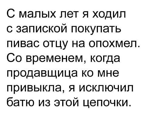 С малых лет я ходил с запиской покупать пивас отцу на опохмеп Со временем когда продавщица ко мне привыкла я исключил батю из этой цепочки