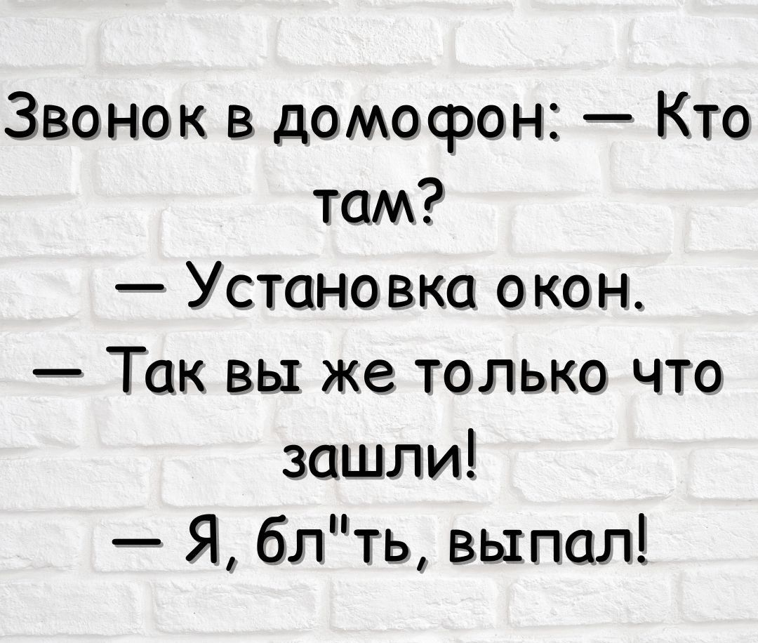 Звонок в домофон Кто там Устано вко окон Так вы же только что зашли Я блть выпал