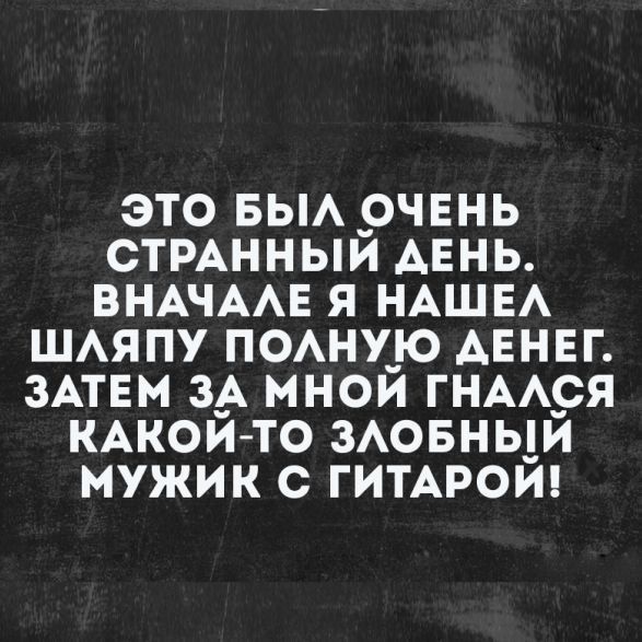 ЭТО БЫА _очннь СТРАННЫИ АЕНЬ ВНАЧААЕ Я НАШЕА ШАЯПУ ПОАНУ_Ю АЕНЕГ ЗАТЕМ ЗА МНОЙ ГНА__СЯ КАКОЙ ТО ЗАОБНЫЙ МУЖИК С ГИТАРОЙ