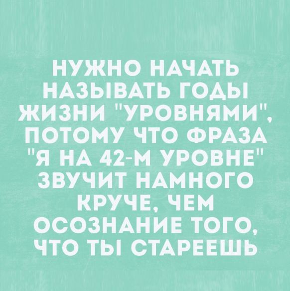 НУЖНО НАЧАТЬ НАЗЫВАТЬ ГОАЫ ЖИЗНИ УРОВНЯМИ ПОТОМУ ЧТО ФРАЗА Я НА 42 М УРОВНЕ ЗВУЧИТ НАМНОГО КРУЧЕ ЧЕМ ОСОЗНАНИЕ ТОГО ЧТО ТЫ СТАРЕЕШЬ