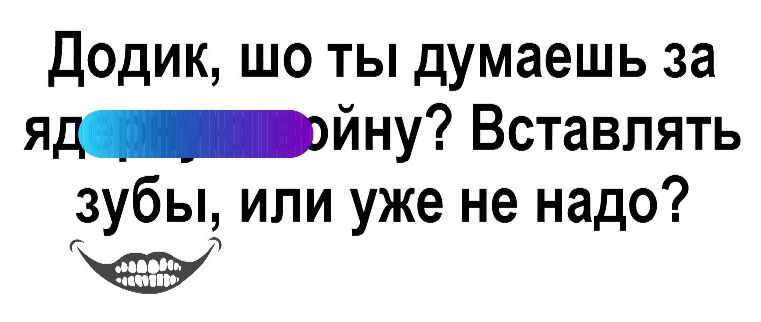 Додик шо ты думаешь за я_йну Вставлять зубы или уже не надо Хэ