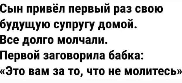 Сын привёл первый раз свою будущую супругу домой Все долго молчали Первой заговорила бабка Это вам за то что не молитесь