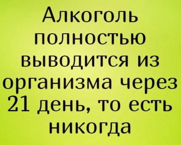 Алкоголь полностью выводится из организма через 21 день то есть никогда